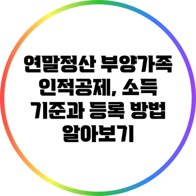연말정산 부양가족 인적공제, 소득 기준과 등록 방법 알아보기