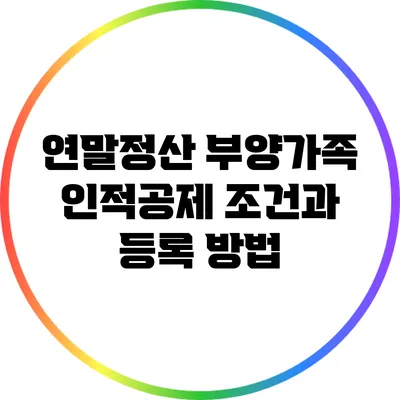 연말정산 부양가족 인적공제 조건과 등록 방법