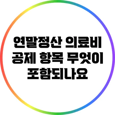 연말정산 의료비 공제 항목: 무엇이 포함되나요?