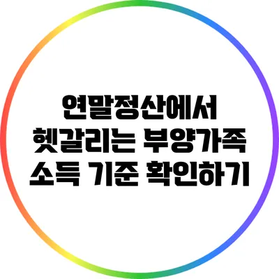 연말정산에서 헷갈리는 부양가족 소득 기준 확인하기