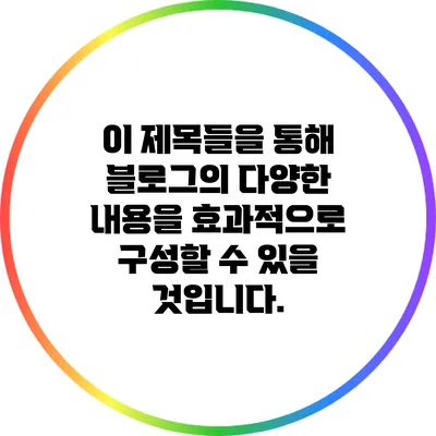 이 제목들을 통해 블로그의 다양한 내용을 효과적으로 구성할 수 있을 것입니다.