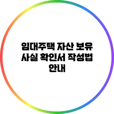 임대주택 자산 보유 사실 확인서 작성법 안내