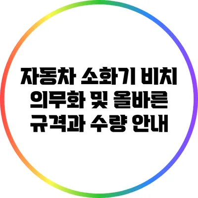 자동차 소화기 비치 의무화 및 올바른 규격과 수량 안내