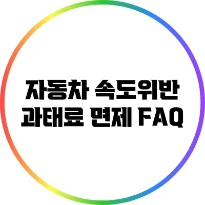 자동차 속도위반 과태료 면제 FAQ