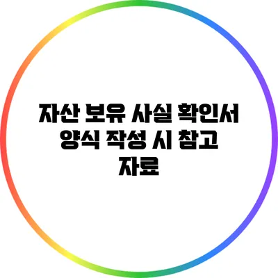 자산 보유 사실 확인서 양식 작성 시 참고 자료