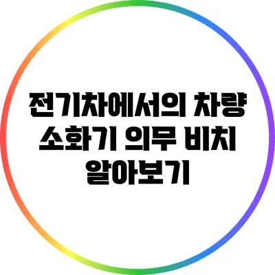 전기차에서의 차량 소화기 의무 비치 알아보기
