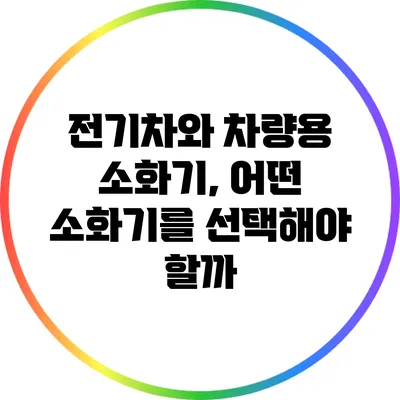 전기차와 차량용 소화기, 어떤 소화기를 선택해야 할까?