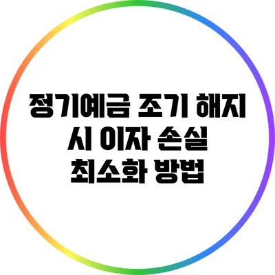 정기예금 조기 해지 시 이자 손실 최소화 방법
