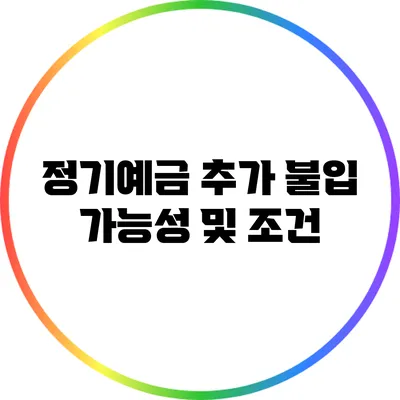 정기예금 추가 불입 가능성 및 조건