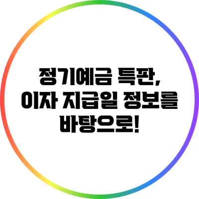 정기예금 특판, 이자 지급일 정보를 바탕으로!