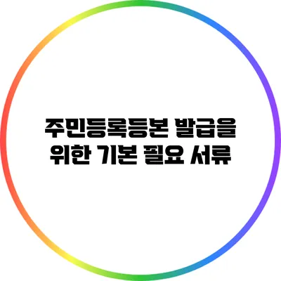 주민등록등본 발급을 위한 기본 필요 서류