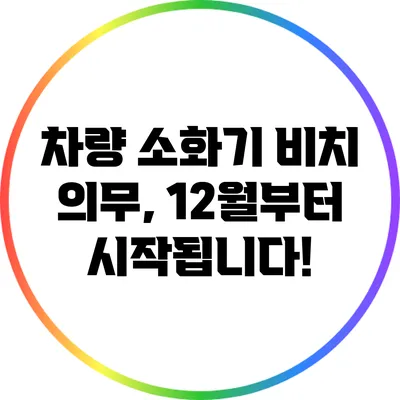 차량 소화기 비치 의무, 12월부터 시작됩니다!