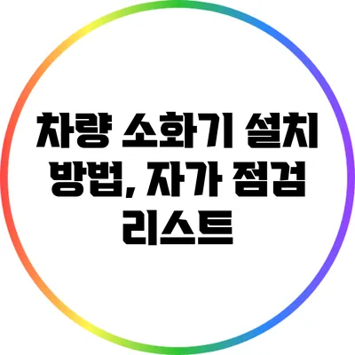 차량 소화기 설치 방법, 자가 점검 리스트