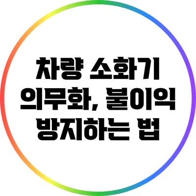 차량 소화기 의무화, 불이익 방지하는 법