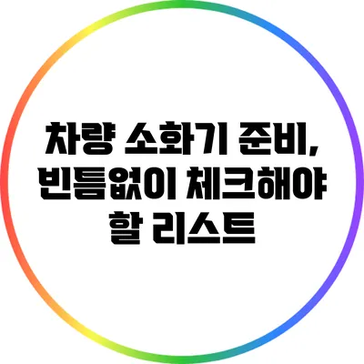 차량 소화기 준비, 빈틈없이 체크해야 할 리스트