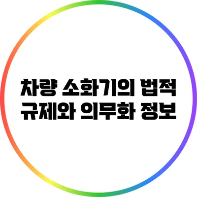 차량 소화기의 법적 규제와 의무화 정보