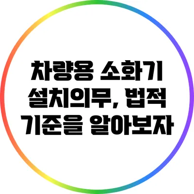 차량용 소화기 설치의무, 법적 기준을 알아보자