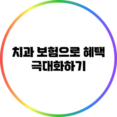 치과 보험으로 혜택 극대화하기