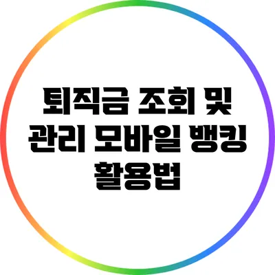 퇴직금 조회 및 관리: 모바일 뱅킹 활용법
