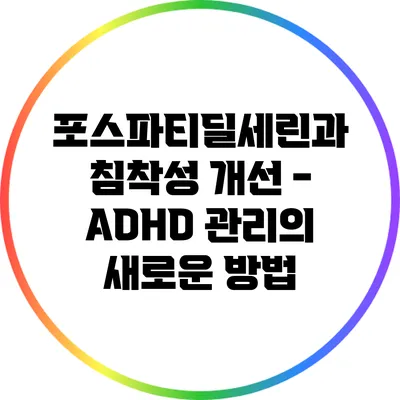 포스파티딜세린과 침착성 개선 - ADHD 관리의 새로운 방법