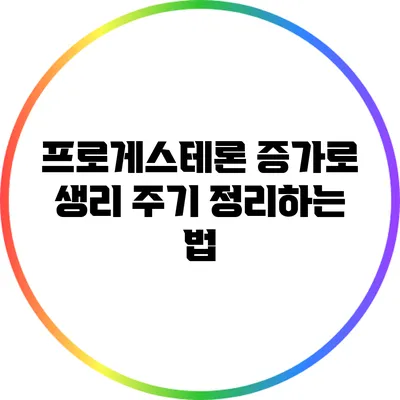 프로게스테론 증가로 생리 주기 정리하는 법
