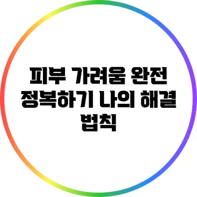 피부 가려움 완전 정복하기: 나의 해결 법칙