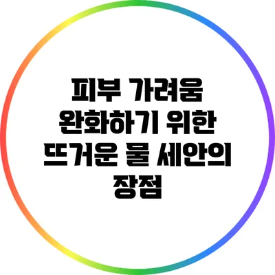 피부 가려움 완화하기 위한 뜨거운 물 세안의 장점
