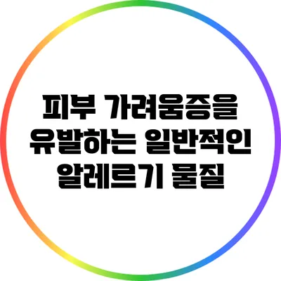 피부 가려움증을 유발하는 일반적인 알레르기 물질