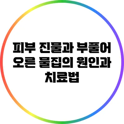 피부 진물과 부풀어 오른 물집의 원인과 치료법