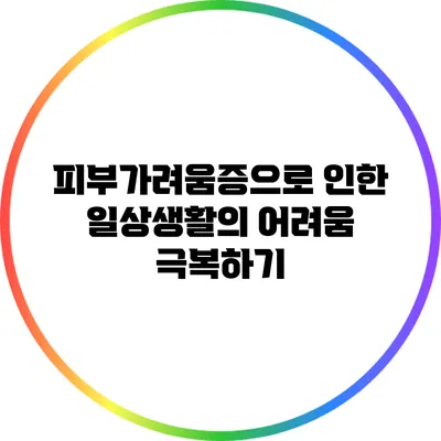 피부가려움증으로 인한 일상생활의 어려움 극복하기