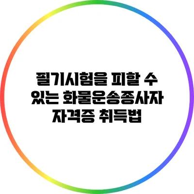 필기시험을 피할 수 있는 화물운송종사자 자격증 취득법