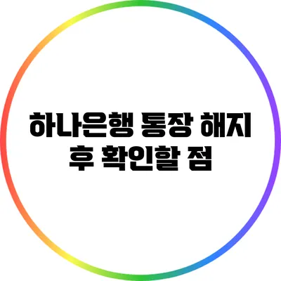 하나은행 통장 해지 후 확인할 점