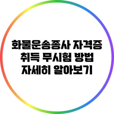 화물운송종사 자격증 취득 무시험 방법 자세히 알아보기