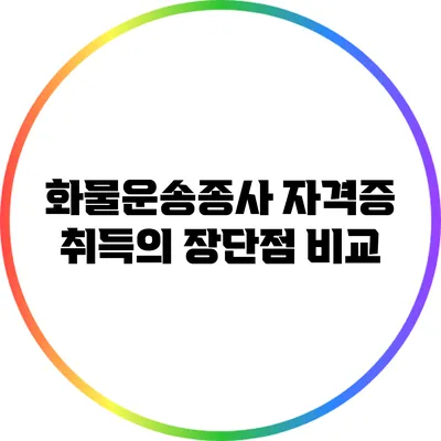 화물운송종사 자격증 취득의 장단점 비교