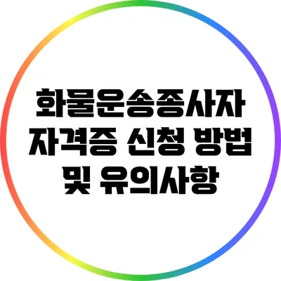 화물운송종사자 자격증 신청 방법 및 유의사항