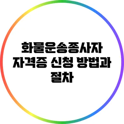 화물운송종사자 자격증 신청 방법과 절차