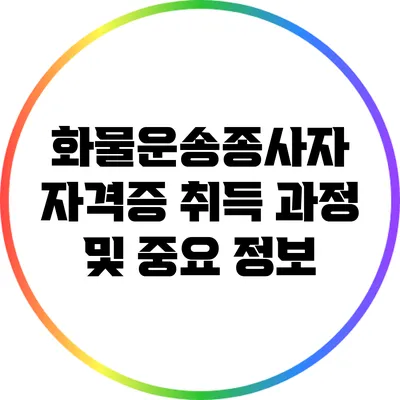 화물운송종사자 자격증 취득 과정 및 중요 정보
