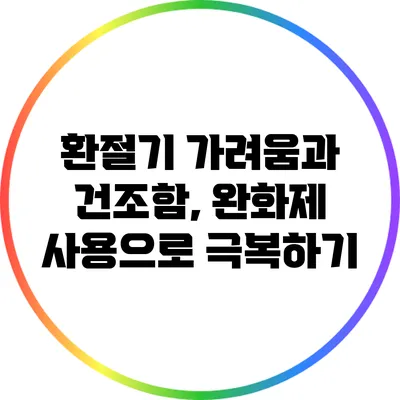 환절기 가려움과 건조함, 완화제 사용으로 극복하기