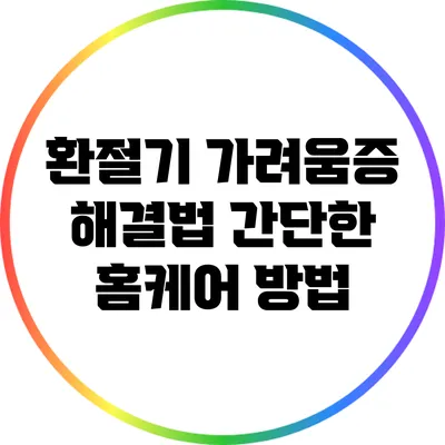 환절기 가려움증 해결법: 간단한 홈케어 방법