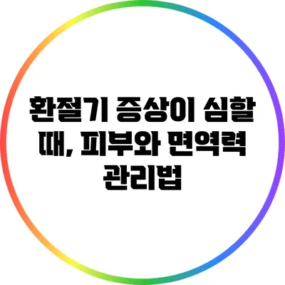 환절기 증상이 심할 때, 피부와 면역력 관리법