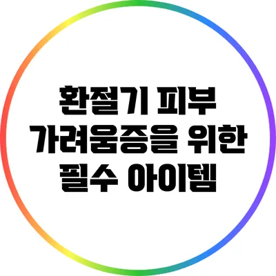 환절기 피부 가려움증을 위한 필수 아이템