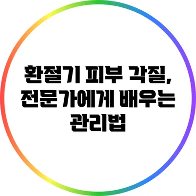 환절기 피부 각질, 전문가에게 배우는 관리법