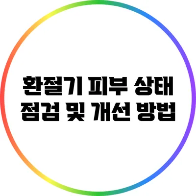 환절기 피부 상태 점검 및 개선 방법