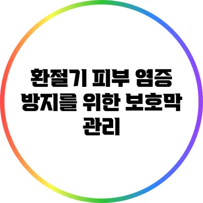환절기 피부 염증 방지를 위한 보호막 관리