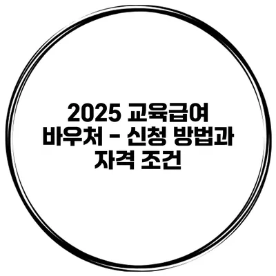 2025 교육급여 바우처 - 신청 방법과 자격 조건