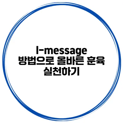 I-message 방법으로 올바른 훈육 실천하기