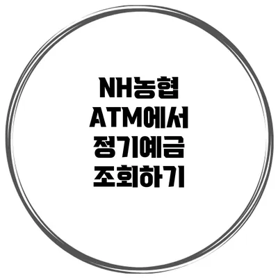 NH농협 ATM에서 정기예금 조회하기