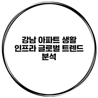 강남 아파트 생활 인프라 글로벌 트렌드 분석