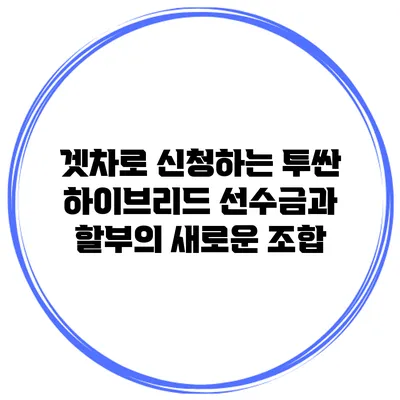 겟차로 신청하는 투싼 하이브리드 선수금과 할부의 새로운 조합