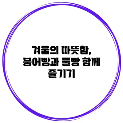 겨울의 따뜻함, 붕어빵과 풀빵 함께 즐기기